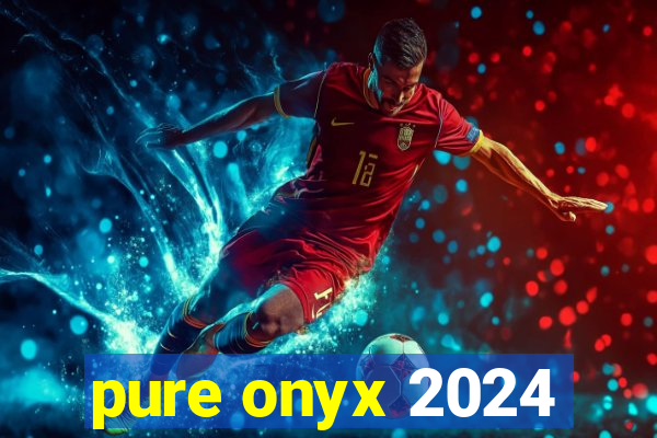 pure onyx 2024